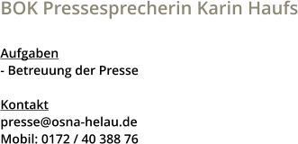 BOK Pressesprecherin Karin Haufs  Aufgaben - Betreuung der Presse  Kontakt presse@osna-helau.de Mobil: 0172 / 40 388 76